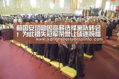 前国安功勋因高薪选择离队转会！为此错失冠军荣誉让球迷惋惜‘开云平台官网’