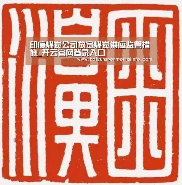 印度煤炭公司放宽煤炭供应监管措施_开云官网登录入口
