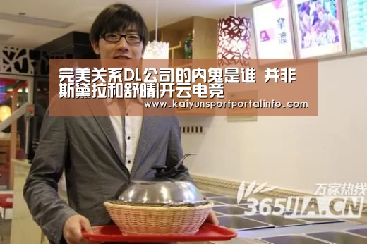 完美关系DL公司的内鬼是谁 并非斯黛拉和舒晴|开云电竞(图2)