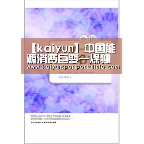 【kaiyun】中国能源消费巨变一煤独大走向绿色能源(图1)